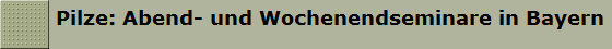 Pilze: Abend- und Wochenendseminare in Bayern