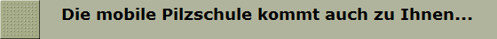    Die mobile Pilzschule kommt auch zu Ihnen...